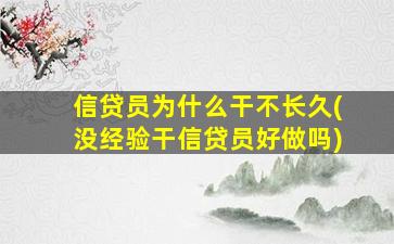 信贷员为什么干不长久(没经验干信贷员好做吗)