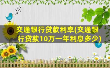 交通银行贷款利率(交通银行贷款10万一年利息多少)