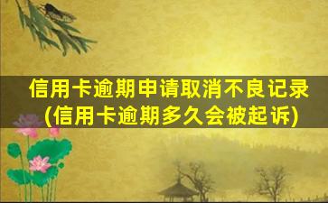 信用卡逾期申请取消不良记录(信用卡逾期多久会被起诉)