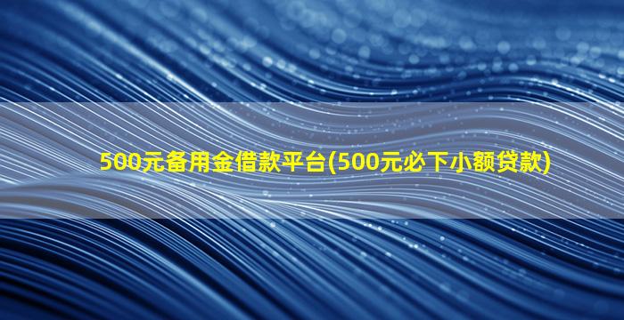 500元备用金借款平台(500元必下小额贷款)