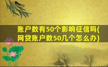 账户数有50个影响征信吗(网贷账户数50几个怎么办)