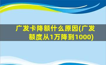 广发卡降额什么原因(广发额度从1万降到1000)