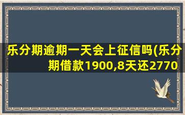 乐分期逾期一天会上征信吗(乐分期借款1900,8天还2770)