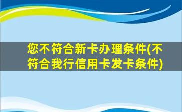 您不符合新卡办理条件(不符合我行信用卡发卡条件)