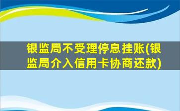 银监局不受理停息挂账(银监局介入信用卡协商还款)