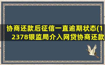 协商还款后征信一直逾期状态(12378银监局介入网贷协商还款)