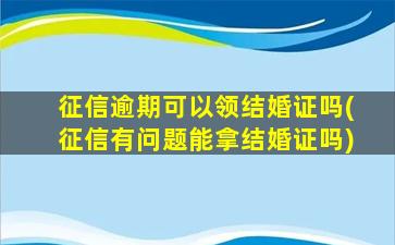 征信逾期可以领结婚证吗(征信有问题能拿结婚证吗)