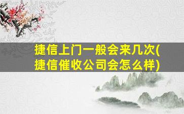 捷信上门一般会来几次(捷信催收公司会怎么样)