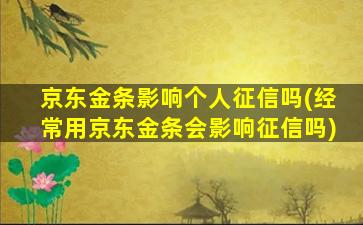 京东金条影响个人征信吗(经常用京东金条会影响征信吗)