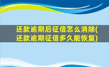 还款逾期后征信怎么消除(还款逾期征信多久能恢复)