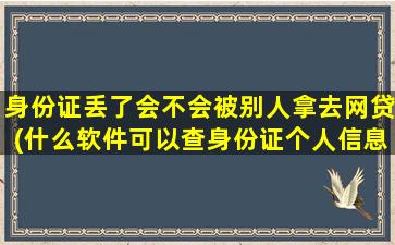 身份证丢了会不会被别人拿去网贷(什么软件可以查身份证个人信息)