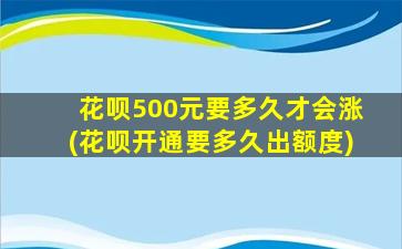 花呗500元要多久才会涨(花呗开通要多久出额度)