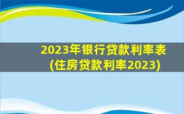 2023年银行贷款利率表(住房贷款利率2023)