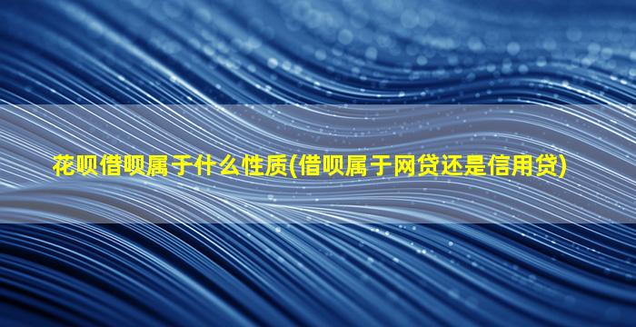 花呗借呗属于什么性质(借呗属于网贷还是信用贷)