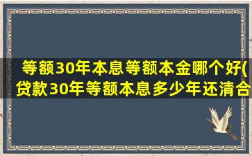 等额30年本息等额本金哪个好(贷款30年等额本息多少年还清合适)