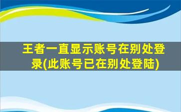 王者一直显示账号在别处登录(此账号已在别处登陆)