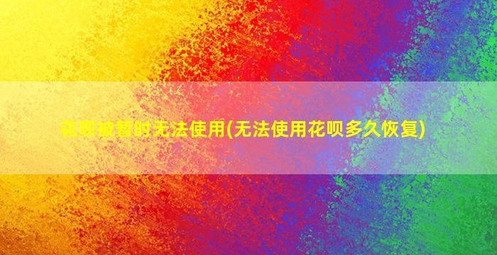 花呗被暂时无法使用(无法使用花呗多久恢复)