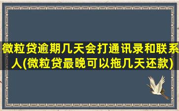 微粒贷逾期几天会打通讯录和联系人(微粒贷最晚可以拖几天还款)