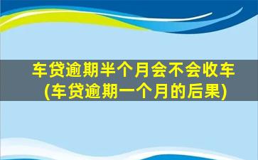 车贷逾期半个月会不会收车(车贷逾期一个月的后果)