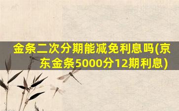 金条二次分期能减免利息吗(京东金条5000分12期利息)