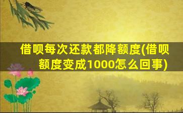 借呗每次还款都降额度(借呗额度变成1000怎么回事)