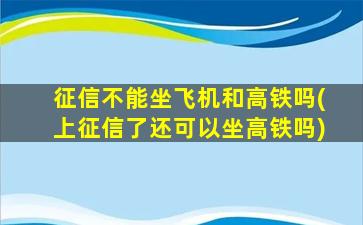 征信不能坐飞机和高铁吗(上征信了还可以坐高铁吗)