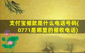 支付宝催款是什么电话号码(0771是哪里的催收电话)