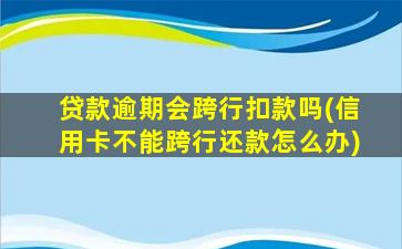 贷款逾期会跨行扣款吗(信用卡不能跨行还款怎么办)