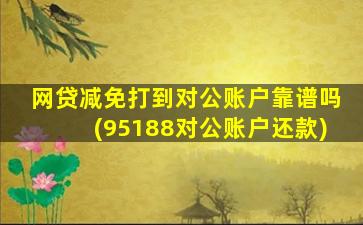 网贷减免打到对公账户靠谱吗(95188对公账户还款)