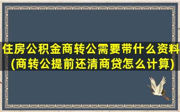 住房公积金商转公需要带什么资料(商转公提前还清商贷怎么计算)