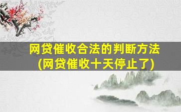 网贷催收合法的判断方法(网贷催收十天停止了)