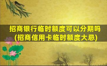 招商银行临时额度可以分期吗(招商信用卡临时额度大忌)