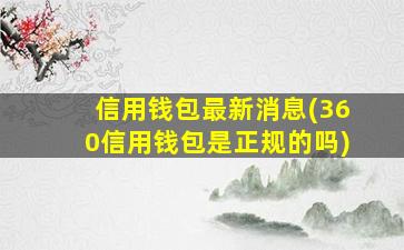 信用钱包最新消息(360信用钱包是正规的吗)