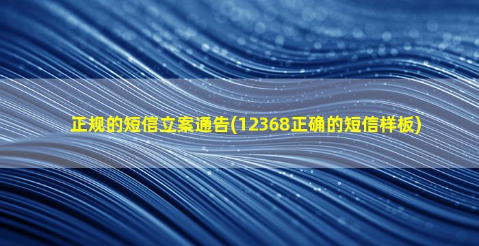 正规的短信立案通告(12368正确的短信样板)