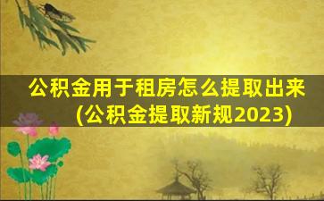 公积金用于租房怎么提取出来(公积金提取新规2023)