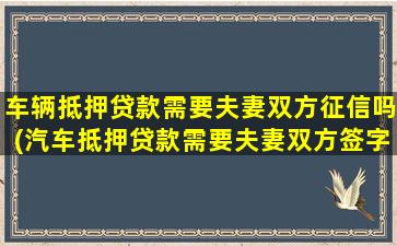 车辆抵押贷款需要夫妻双方征信吗(汽车抵押贷款需要夫妻双方签字吗)