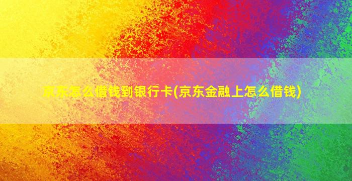 京东怎么借钱到银行卡(京东金融上怎么借钱)