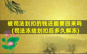 被司法划扣的钱还能要回来吗(司法冻结划扣后多久解冻)