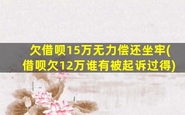 欠借呗15万无力偿还坐牢(借呗欠12万谁有被起诉过得)