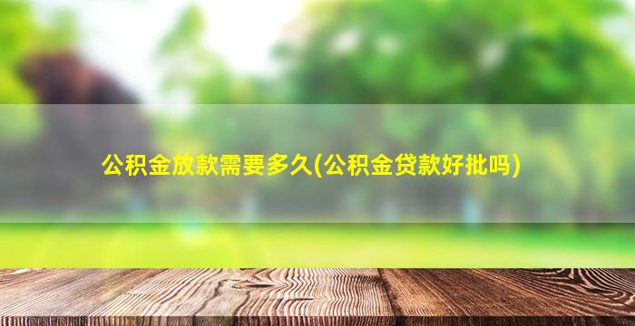 公积金放款需要多久(公积金贷款好批吗)