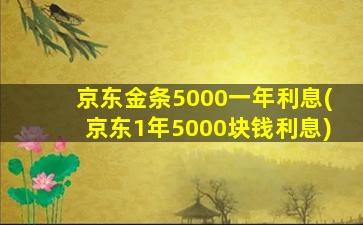 京东金条5000一年利息(京东1年5000块钱利息)