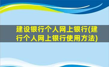 建设银行个人网上银行(建行个人网上银行使用方法)