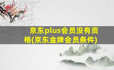 京东plus会员没有资格(京东金牌会员条件)