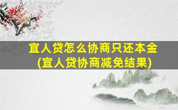 宜人贷怎么协商只还本金(宜人贷协商减免结果)