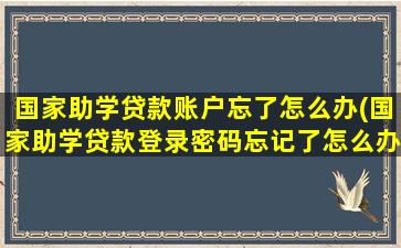 国家助学贷款账户忘了怎么办(国家助学贷款登录密码忘记了怎么办)