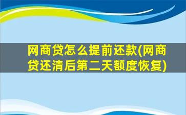 网商贷怎么提前还款(网商贷还清后第二天额度恢复)