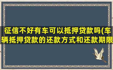 征信不好有车可以抵押贷款吗(车辆抵押贷款的还款方式和还款期限)