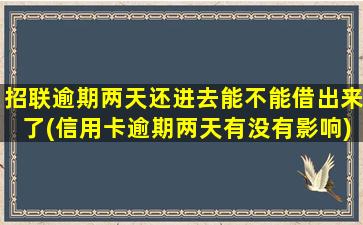 招联逾期两天还进去能不能借出来了(信用卡逾期两天有没有影响)