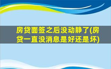 房贷面签之后没动静了(房贷一直没消息是好还是坏)