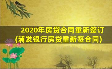 2020年房贷合同重新签订(浦发银行房贷重新签合同)